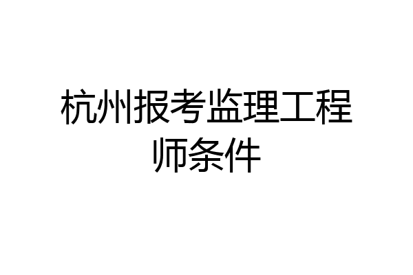 杭州报考监理工程师条件