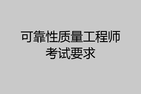 可靠性质量工程师考试要求