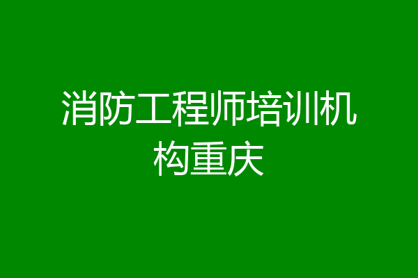 消防工程师培训机构重庆