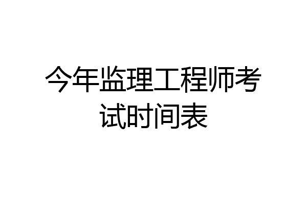 今年监理工程师考试时间表