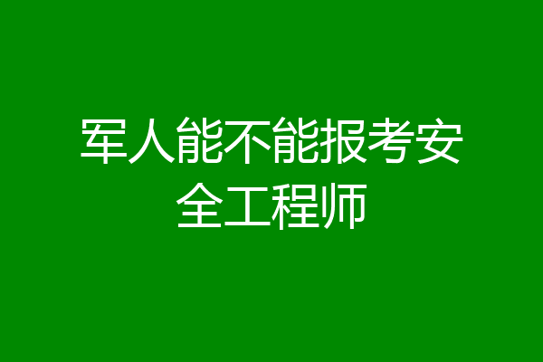 军人能不能报考安全工程师