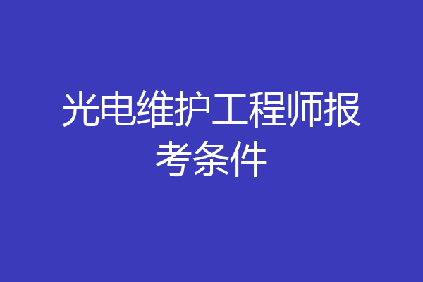 光电维护工程师报考条件
