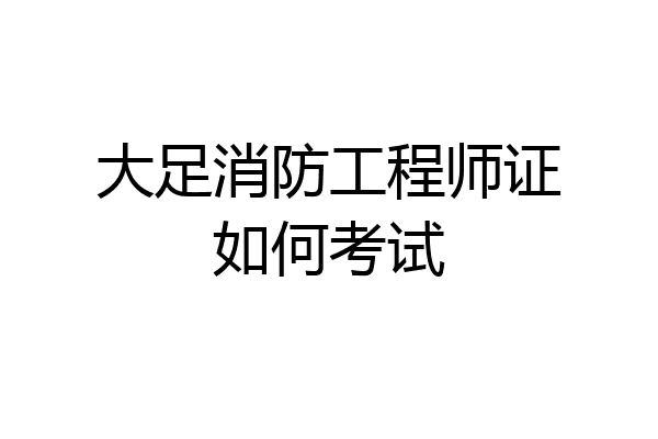 大足消防工程师证如何考试