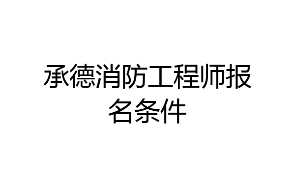 承德消防工程师报名条件