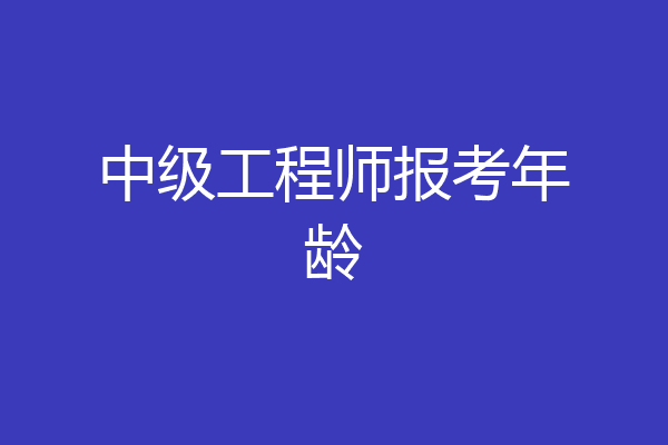 中级工程师报考年龄