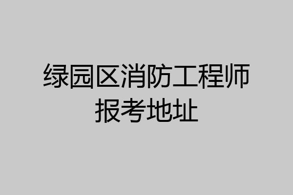 绿园区消防工程师报考地址