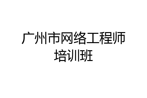 广州市网络工程师培训班