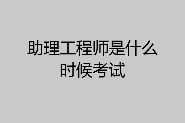 助理工程师是什么时候考试