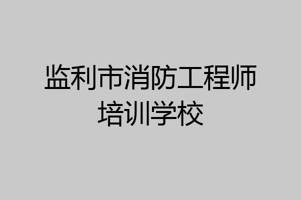 监利市消防工程师培训学校