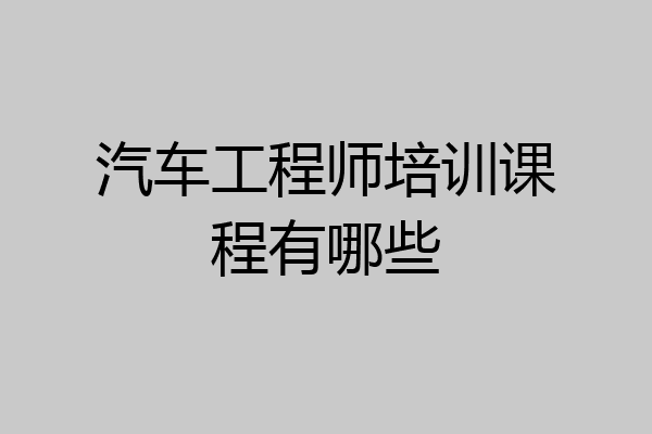 汽车工程师培训课程有哪些