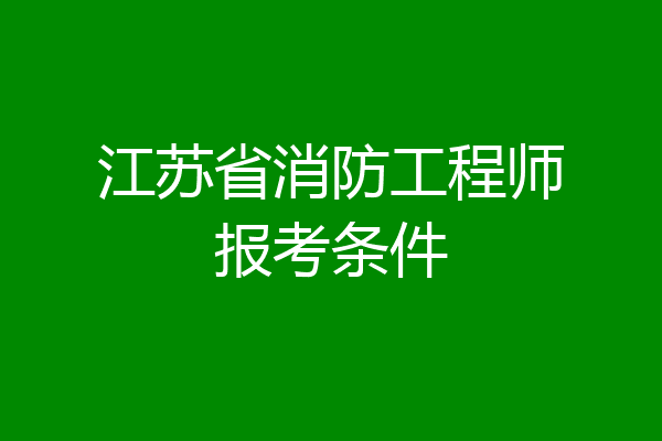 江苏省消防工程师报考条件
