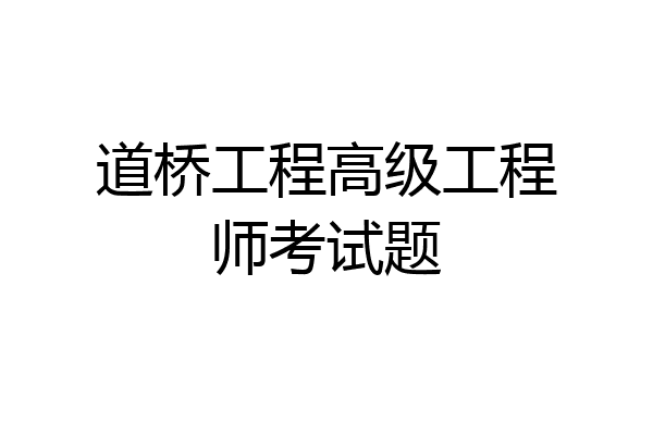 道桥工程高级工程师考试题