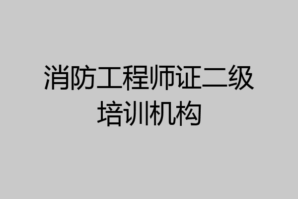 消防工程师证二级培训机构