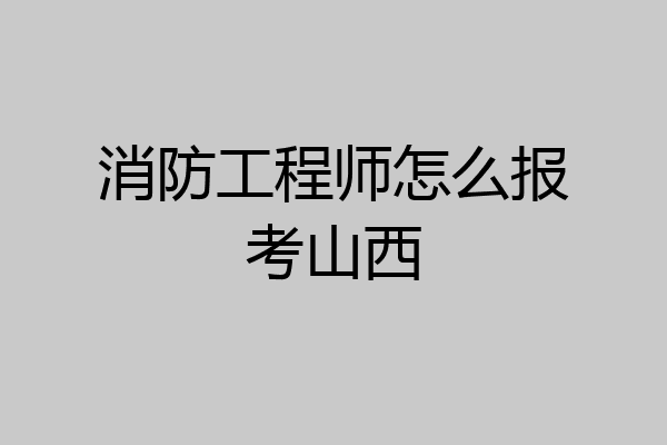 消防工程师怎么报考山西