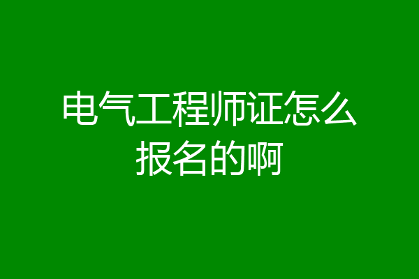 电气工程师证怎么报名的啊