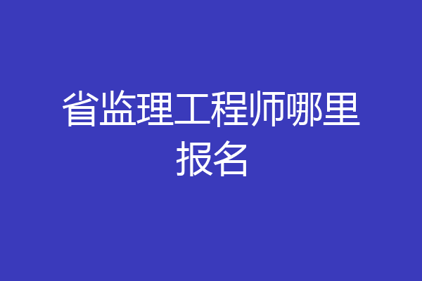 省监理工程师哪里报名