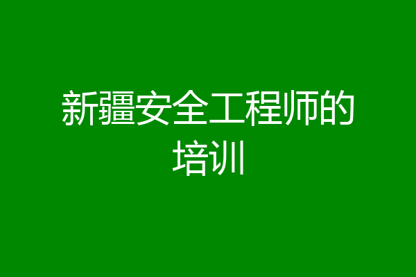 新疆安全工程师的培训