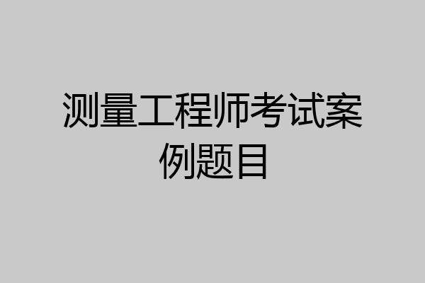 测量工程师考试案例题目