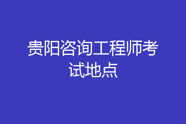 贵阳咨询工程师考试地点