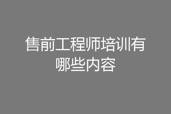 售前工程师培训有哪些内容
