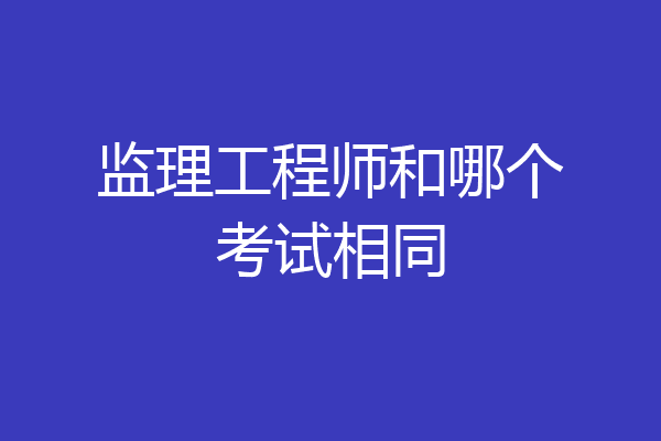 监理工程师和哪个考试相同