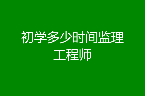 初学多少时间监理工程师