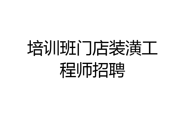 培训班门店装潢工程师招聘