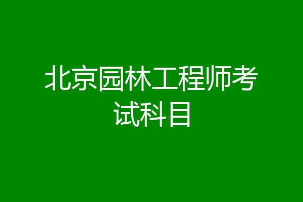 北京园林工程师考试科目