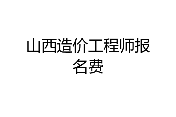 山西造价工程师报名费