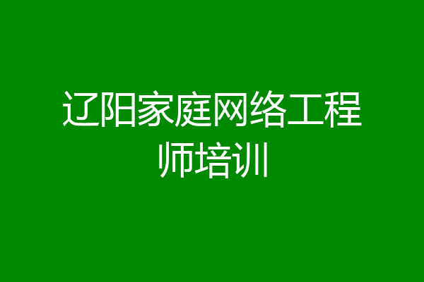 辽阳家庭网络工程师培训