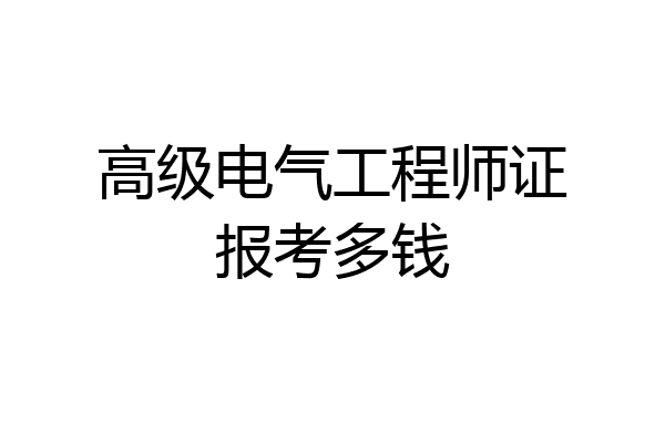高级电气工程师证报考多钱