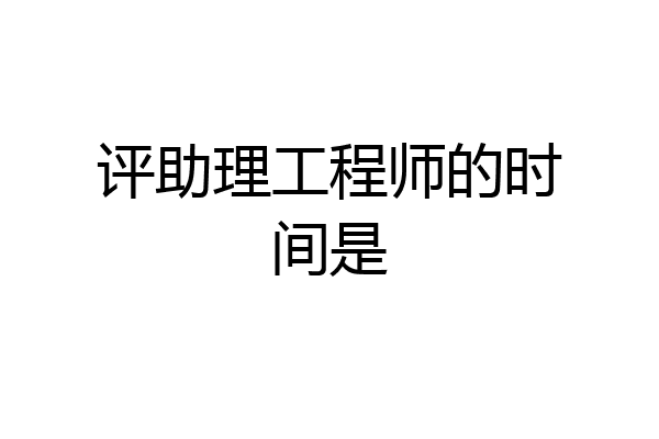 评助理工程师的时间是