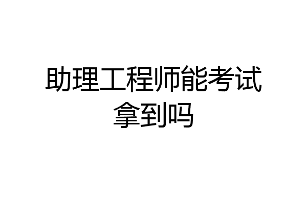 助理工程师能考试拿到吗