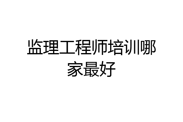 监理工程师培训哪家最好