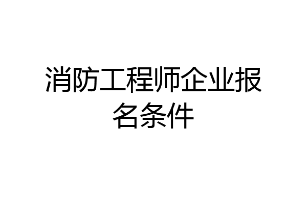 消防工程师企业报名条件