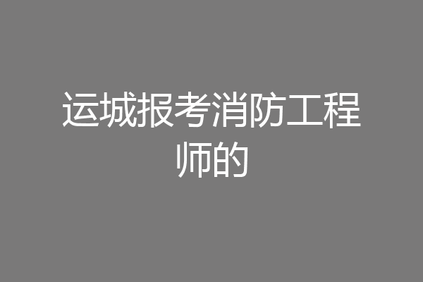 运城报考消防工程师的