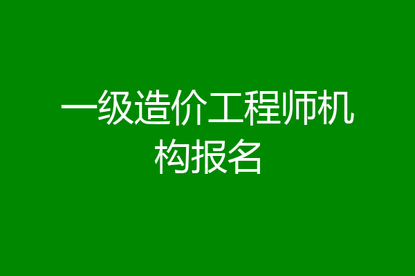 一级造价工程师机构报名