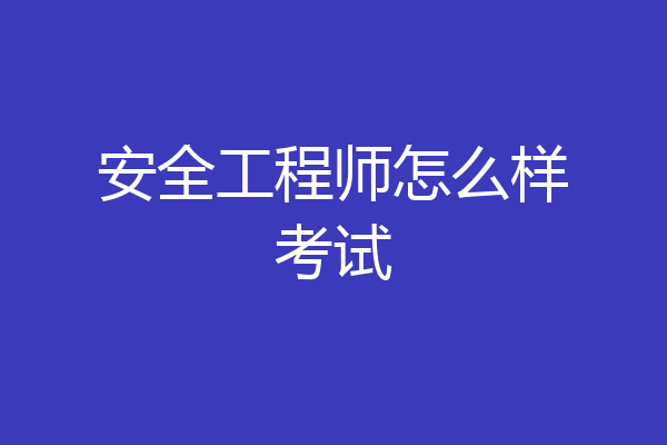 安全工程师怎么样考试