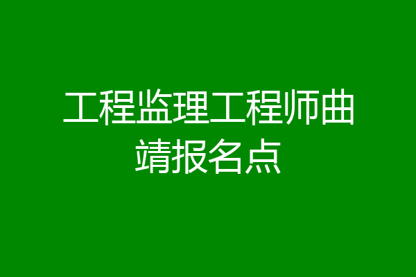 工程监理工程师曲靖报名点
