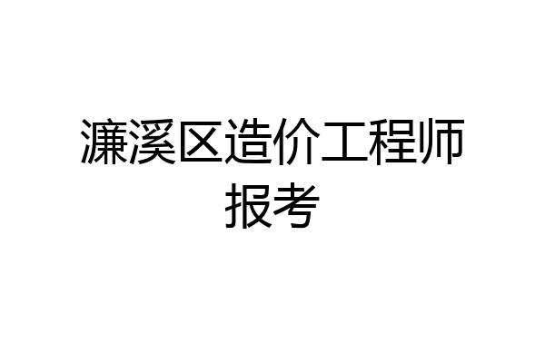 濂溪区造价工程师报考