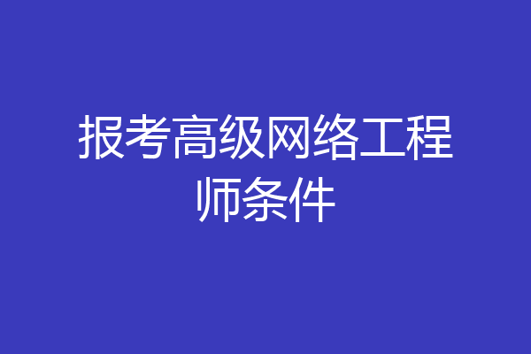 报考高级网络工程师条件