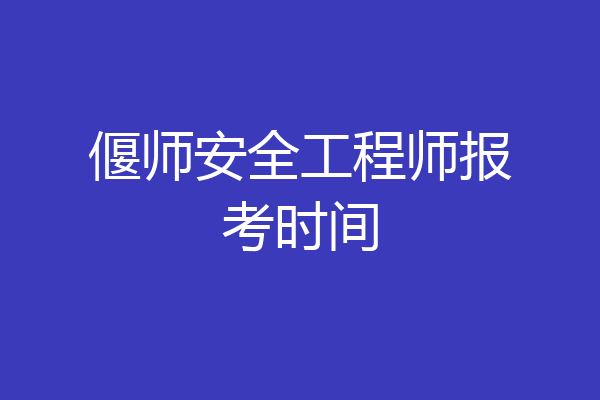 偃师安全工程师报考时间