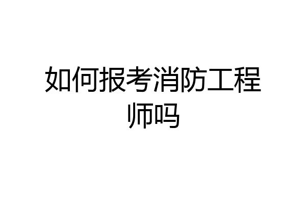 如何报考消防工程师吗
