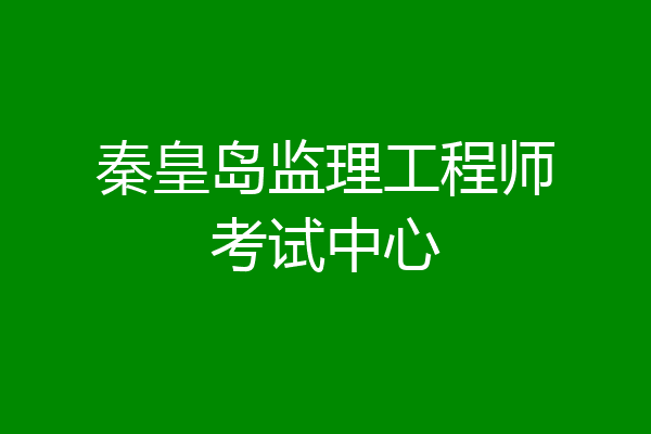 秦皇岛监理工程师考试中心