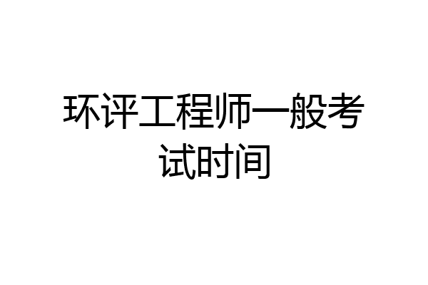 环评工程师一般考试时间