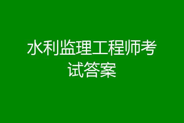 水利监理工程师考试答案