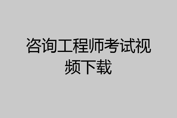 咨询工程师考试视频下载