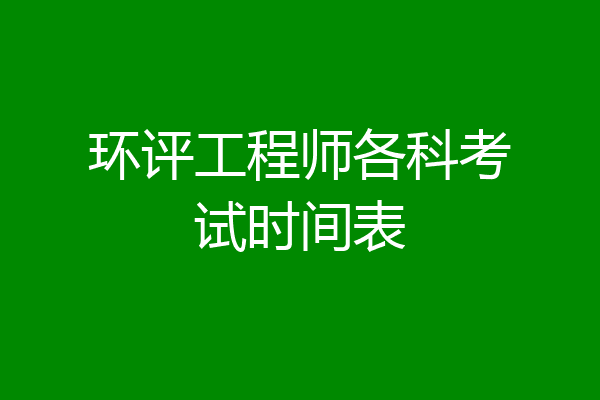 环评工程师各科考试时间表