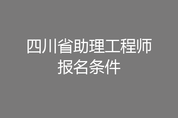 四川省助理工程师报名条件