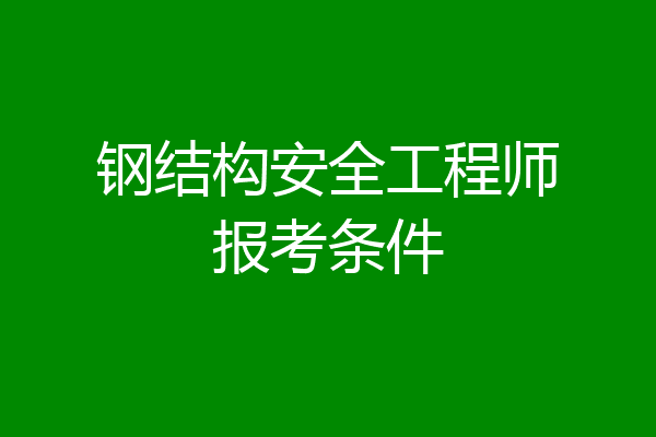 钢结构安全工程师报考条件